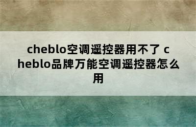 cheblo空调遥控器用不了 cheblo品牌万能空调遥控器怎么用